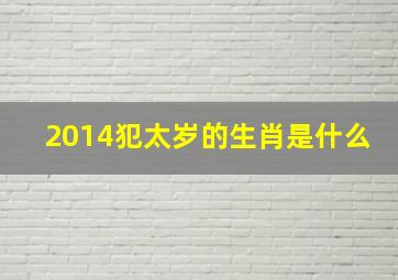 2014犯太岁的生肖是什么