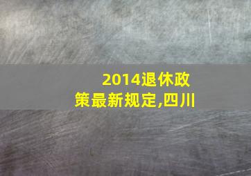 2014退休政策最新规定,四川