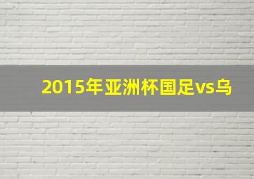 2015年亚洲杯国足vs乌