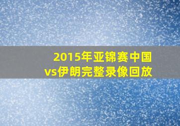 2015年亚锦赛中国vs伊朗完整录像回放