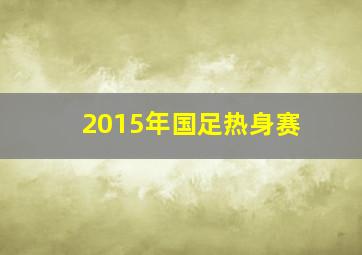 2015年国足热身赛