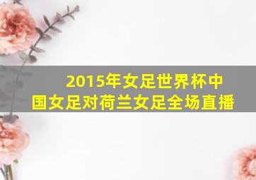 2015年女足世界杯中国女足对荷兰女足全场直播