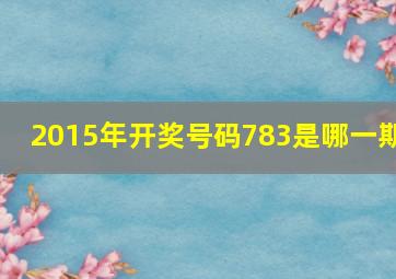 2015年开奖号码783是哪一期