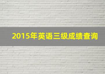 2015年英语三级成绩查询