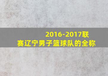 2016-2017联赛辽宁男子篮球队的全称