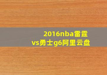 2016nba雷霆vs勇士g6阿里云盘