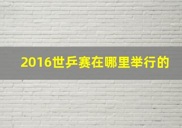 2016世乒赛在哪里举行的