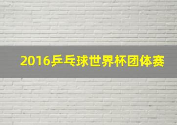 2016乒乓球世界杯团体赛