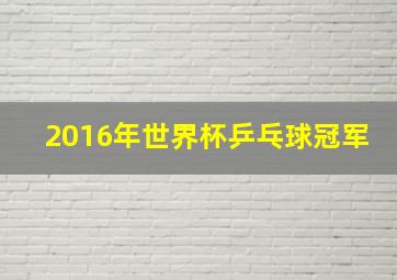 2016年世界杯乒乓球冠军