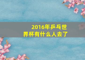 2016年乒乓世界杯有什么人去了