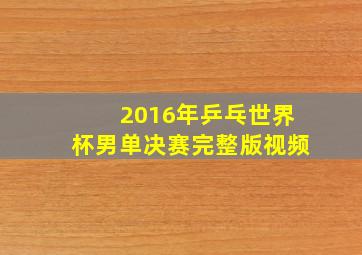 2016年乒乓世界杯男单决赛完整版视频