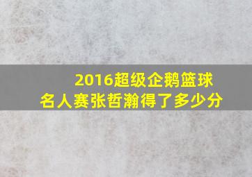 2016超级企鹅篮球名人赛张哲瀚得了多少分