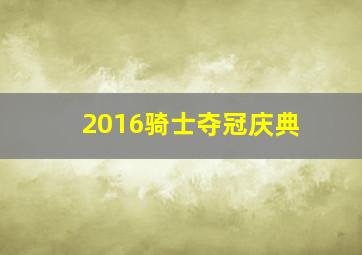 2016骑士夺冠庆典