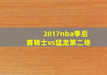 2017nba季后赛骑士vs猛龙第二场