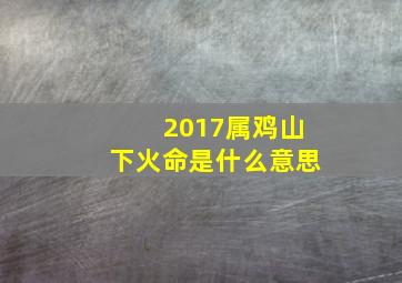 2017属鸡山下火命是什么意思