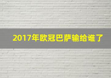 2017年欧冠巴萨输给谁了