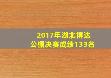 2017年湖北博达公棚决赛成绩133名