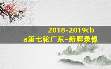 2018-2019cba第七轮广东~新疆录像