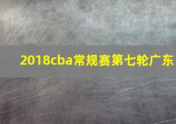 2018cba常规赛第七轮广东