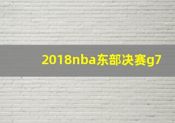 2018nba东部决赛g7