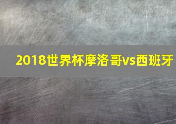 2018世界杯摩洛哥vs西班牙