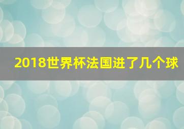 2018世界杯法国进了几个球