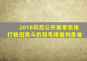 2018印尼公开赛李宗伟打桃田贤斗的羽毛球裁判是谁