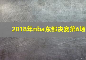 2018年nba东部决赛第6场