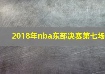 2018年nba东部决赛第七场