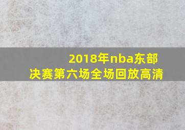 2018年nba东部决赛第六场全场回放高清