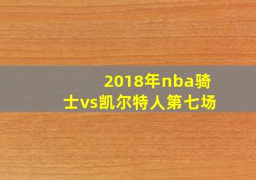 2018年nba骑士vs凯尔特人第七场