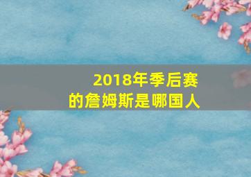 2018年季后赛的詹姆斯是哪国人