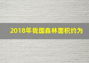 2018年我国森林面积约为