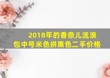 2018年的香奈儿流浪包中号米色拼黑色二手价格