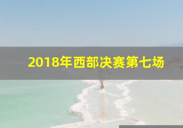 2018年西部决赛第七场