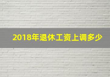 2018年退休工资上调多少