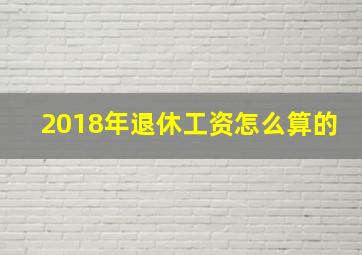 2018年退休工资怎么算的