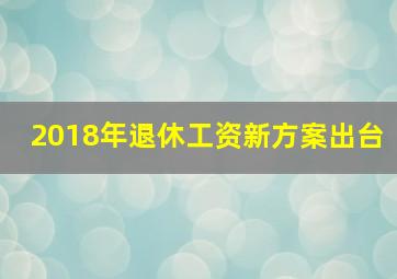 2018年退休工资新方案出台