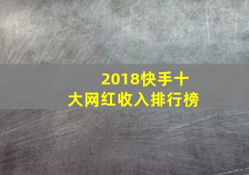 2018快手十大网红收入排行榜