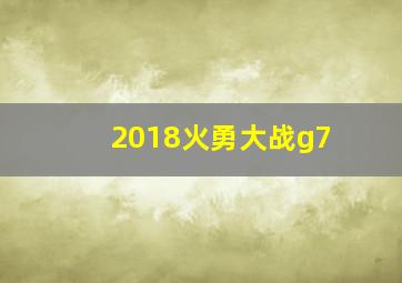 2018火勇大战g7