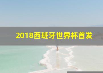 2018西班牙世界杯首发