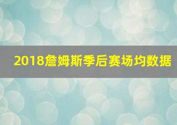 2018詹姆斯季后赛场均数据