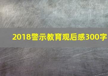 2018警示教育观后感300字