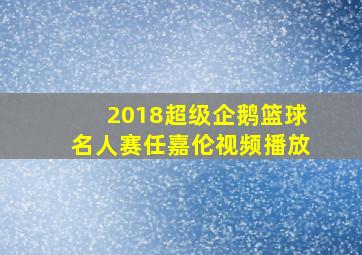 2018超级企鹅篮球名人赛任嘉伦视频播放