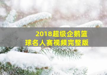 2018超级企鹅篮球名人赛视频完整版