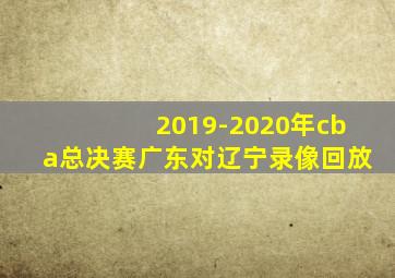 2019-2020年cba总决赛广东对辽宁录像回放