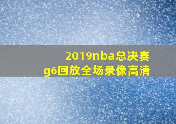 2019nba总决赛g6回放全场录像高清