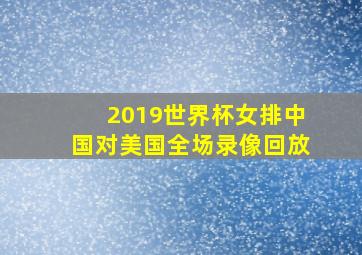 2019世界杯女排中国对美国全场录像回放