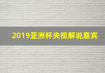 2019亚洲杯央视解说嘉宾