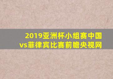 2019亚洲杯小组赛中国vs菲律宾比赛前瞻央视网